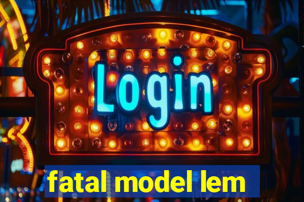 fatal model lem