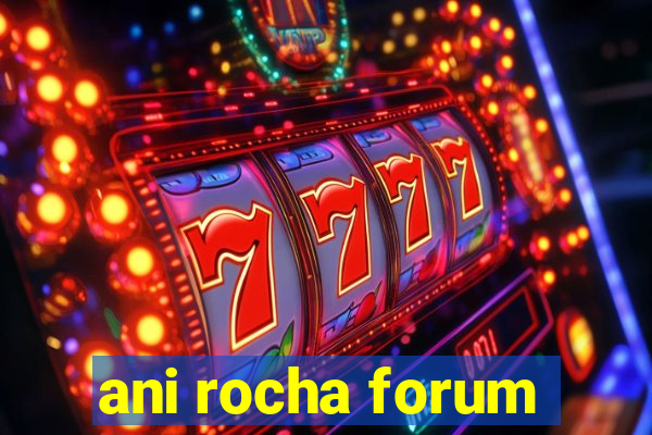 ani rocha forum