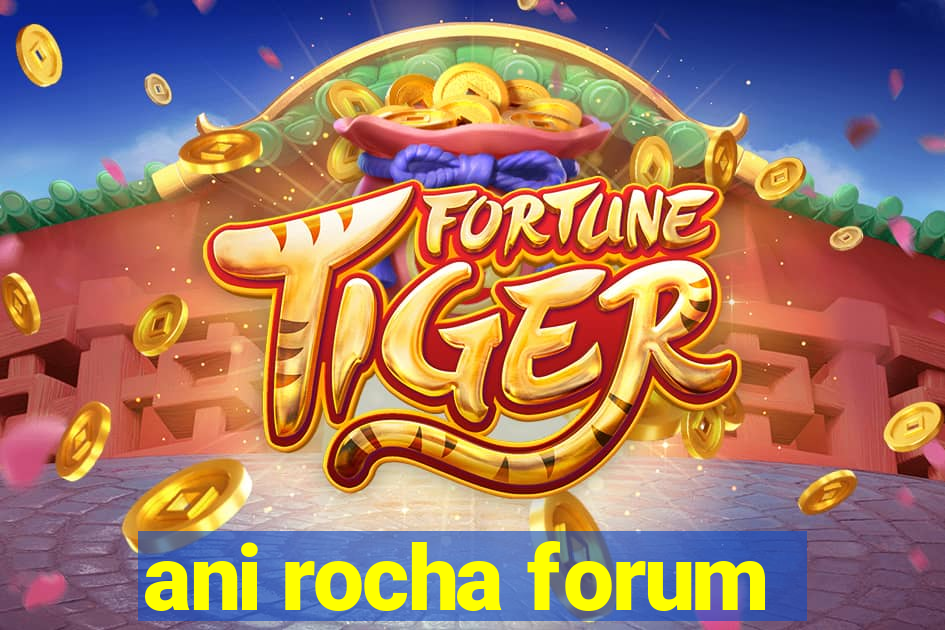 ani rocha forum