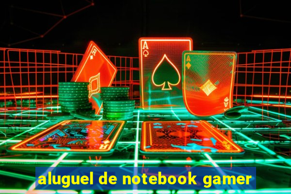 aluguel de notebook gamer