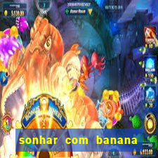 sonhar com banana no jogo do bicho