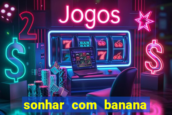 sonhar com banana no jogo do bicho