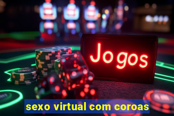 sexo virtual com coroas