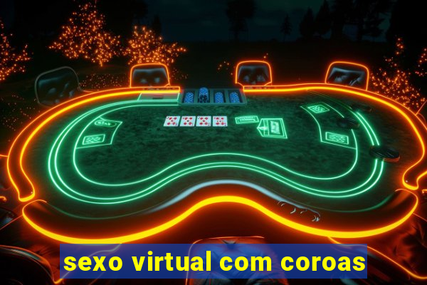 sexo virtual com coroas