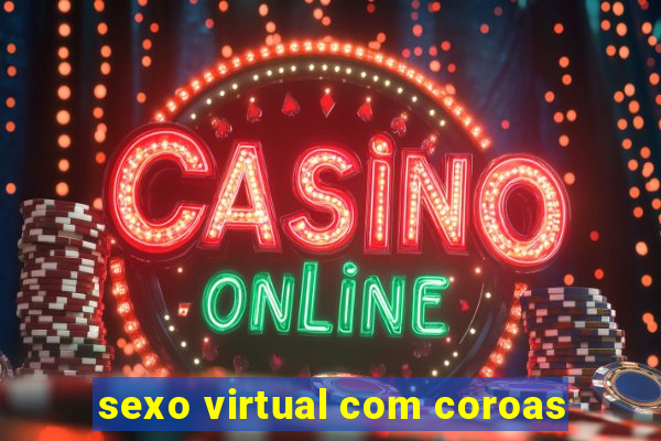 sexo virtual com coroas