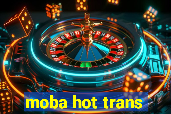 moba hot trans