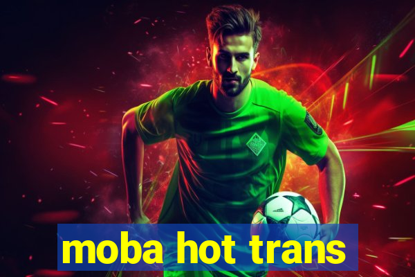 moba hot trans