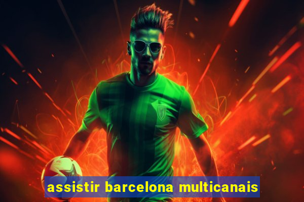 assistir barcelona multicanais