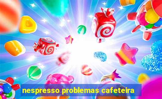 nespresso problemas cafeteira