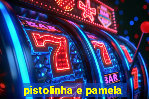 pistolinha e pamela