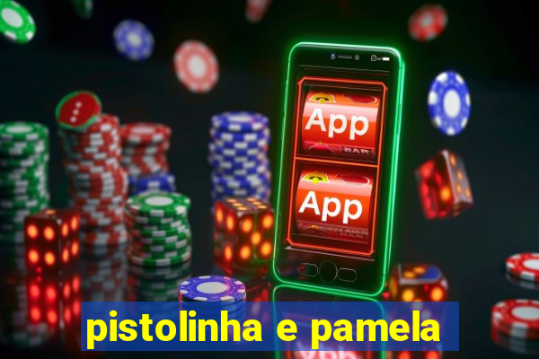 pistolinha e pamela