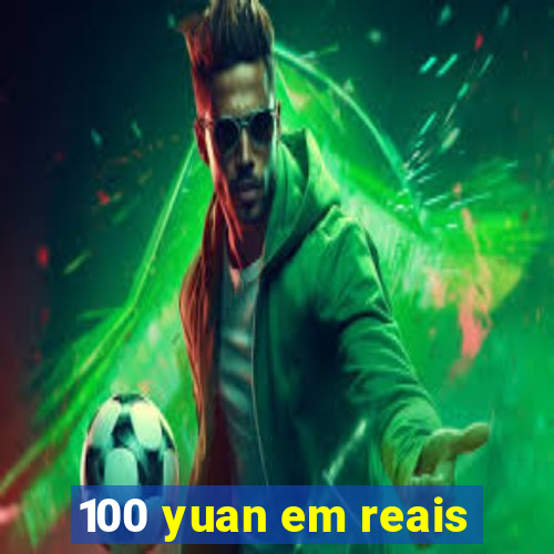 100 yuan em reais