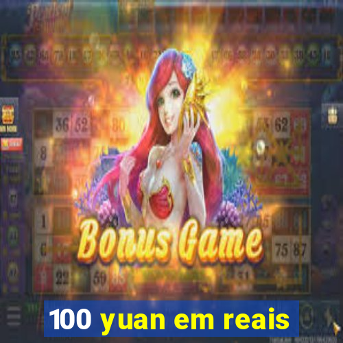 100 yuan em reais