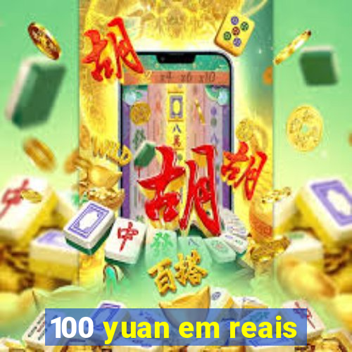 100 yuan em reais