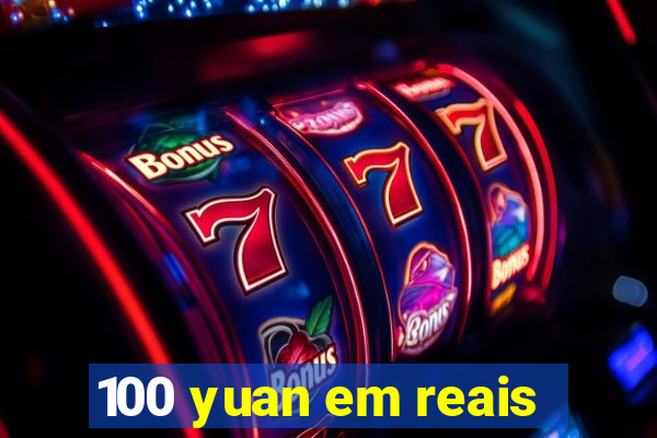 100 yuan em reais