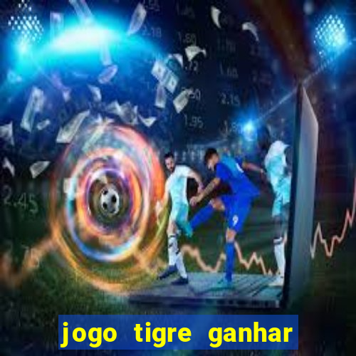 jogo tigre ganhar dinheiro de verdade