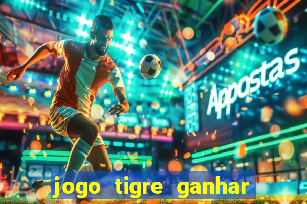 jogo tigre ganhar dinheiro de verdade