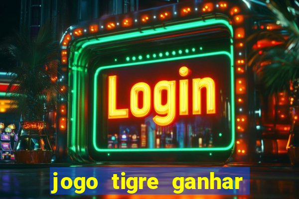 jogo tigre ganhar dinheiro de verdade