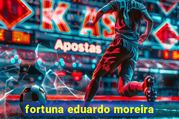 fortuna eduardo moreira