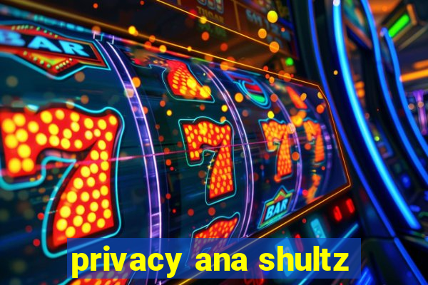 privacy ana shultz