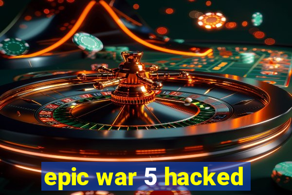 epic war 5 hacked