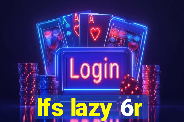 lfs lazy 6r