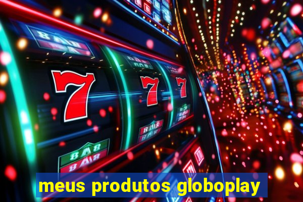 meus produtos globoplay