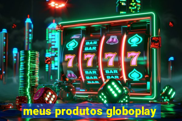 meus produtos globoplay