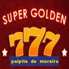 palpite do moreira de hoje