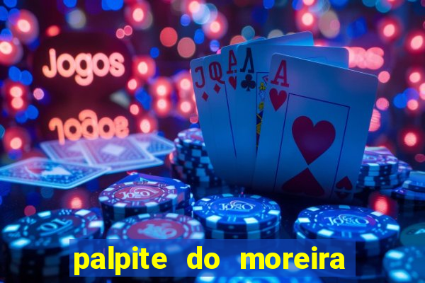 palpite do moreira de hoje