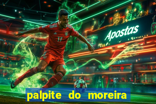 palpite do moreira de hoje