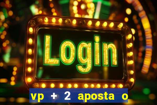 vp + 2 aposta o que significa