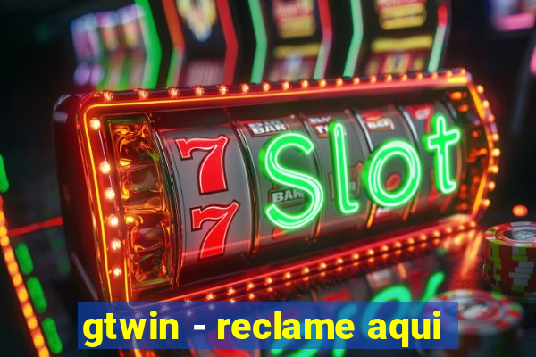 gtwin - reclame aqui