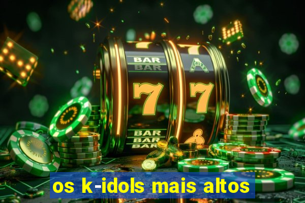 os k-idols mais altos