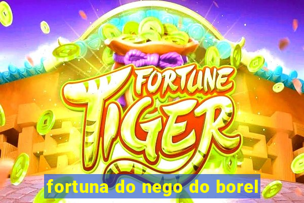 fortuna do nego do borel