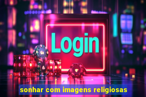 sonhar com imagens religiosas