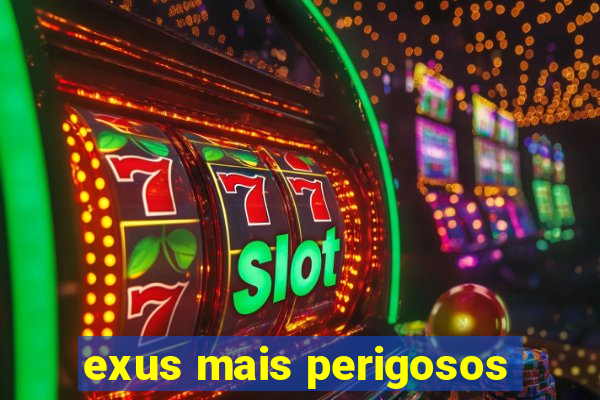 exus mais perigosos