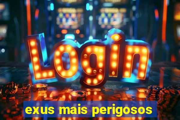 exus mais perigosos