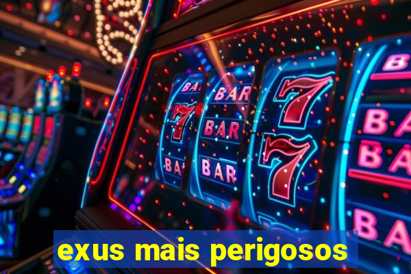 exus mais perigosos