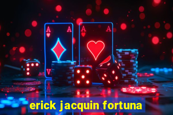 erick jacquin fortuna