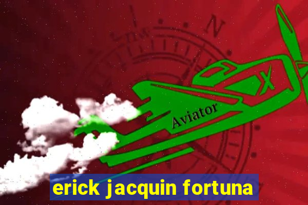 erick jacquin fortuna