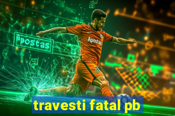 travesti fatal pb