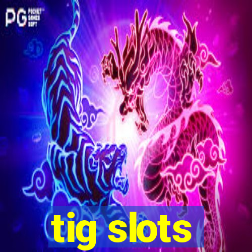 tig slots