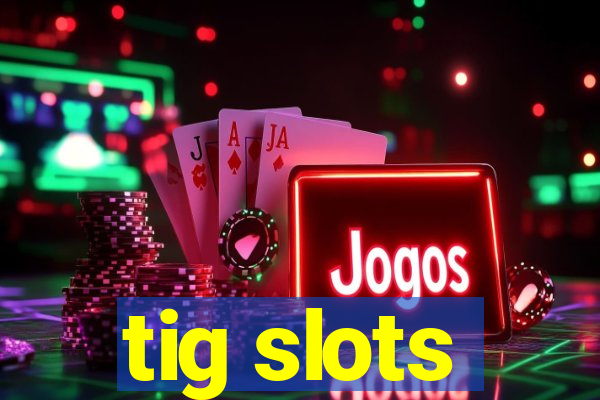 tig slots