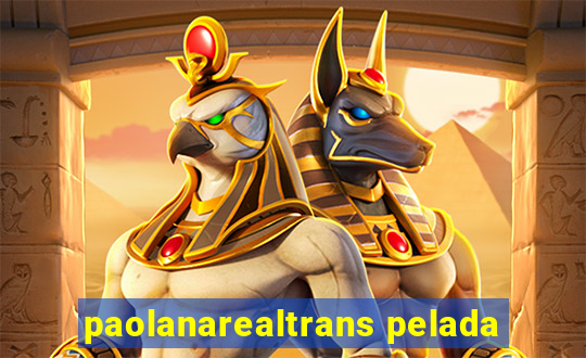 paolanarealtrans pelada