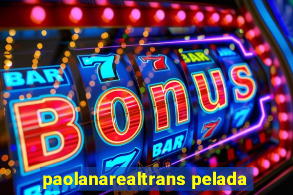 paolanarealtrans pelada