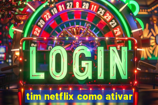 tim netflix como ativar