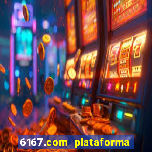 6167.com plataforma de jogos