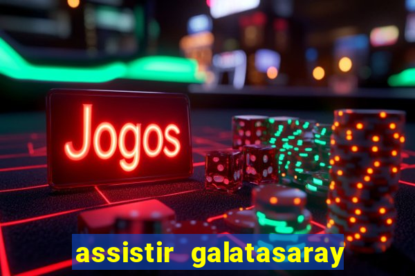 assistir galatasaray ao vivo