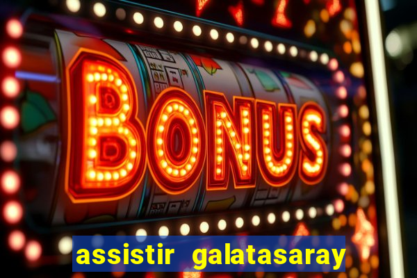 assistir galatasaray ao vivo